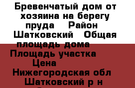 Бревенчатый дом от хозяина на берегу пруда  › Район ­ Шатковский › Общая площадь дома ­ 37 › Площадь участка ­ 16 › Цена ­ 200 000 - Нижегородская обл., Шатковский р-н, Спасское с. Недвижимость » Дома, коттеджи, дачи продажа   